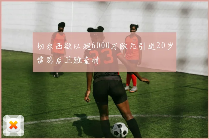 切尔西欲以超6000万欧元引进20岁雷恩后卫雅奎特