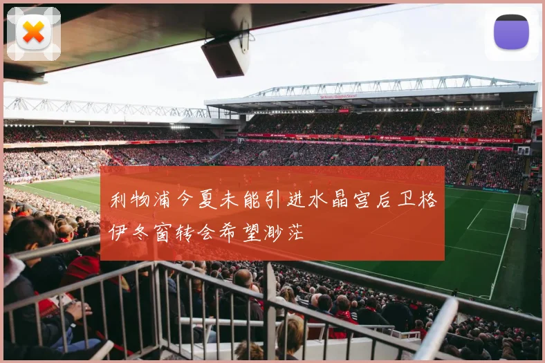 利物浦今夏未能引进水晶宫后卫格伊冬窗转会希望渺茫