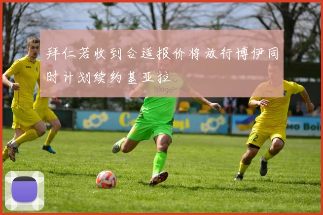 拜仁若收到合适报价将放行博伊同时计划续约基亚拉