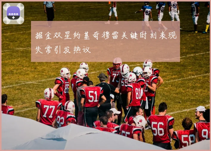 掘金双星约基奇穆雷关键时刻表现失常引发热议
