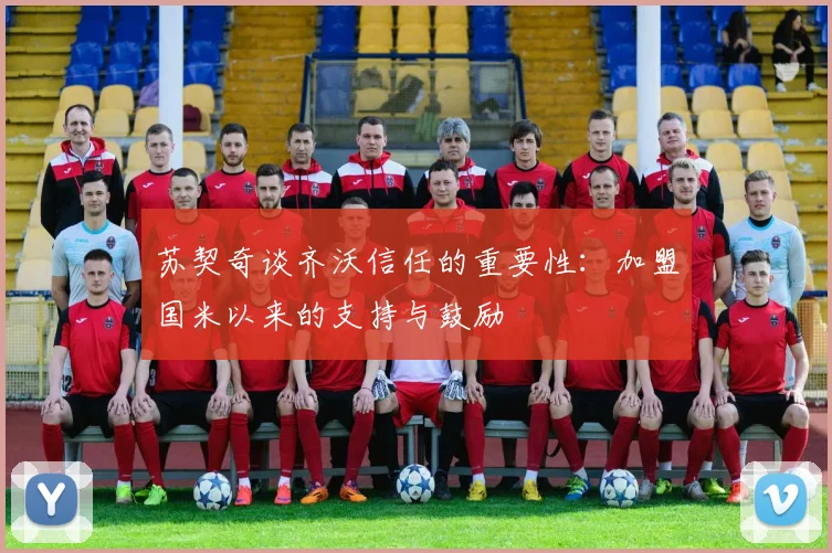 苏契奇谈齐沃信任的重要性：加盟国米以来的支持与鼓励