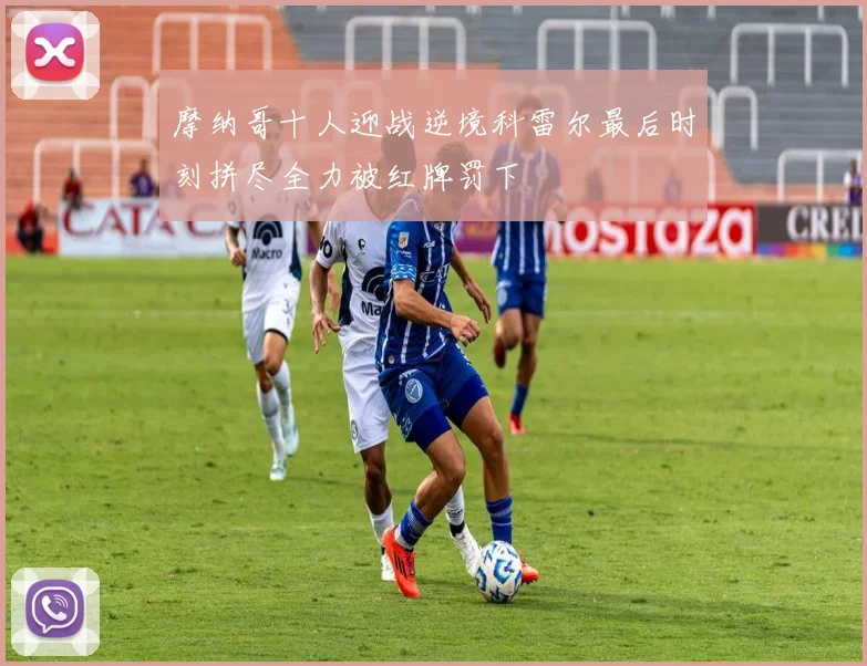 摩纳哥十人迎战逆境科雷尔最后时刻拼尽全力被红牌罚下