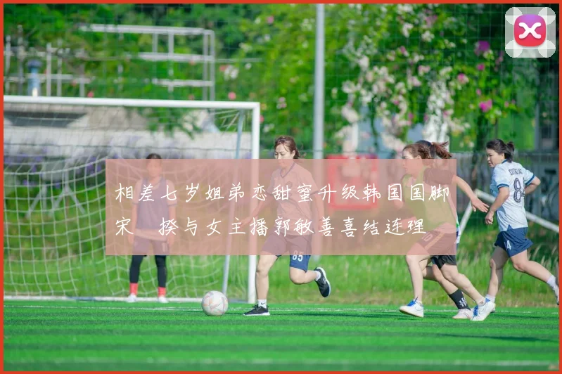 相差七岁姐弟恋甜蜜升级韩国国脚宋旻揆与女主播郭敏善喜结连理