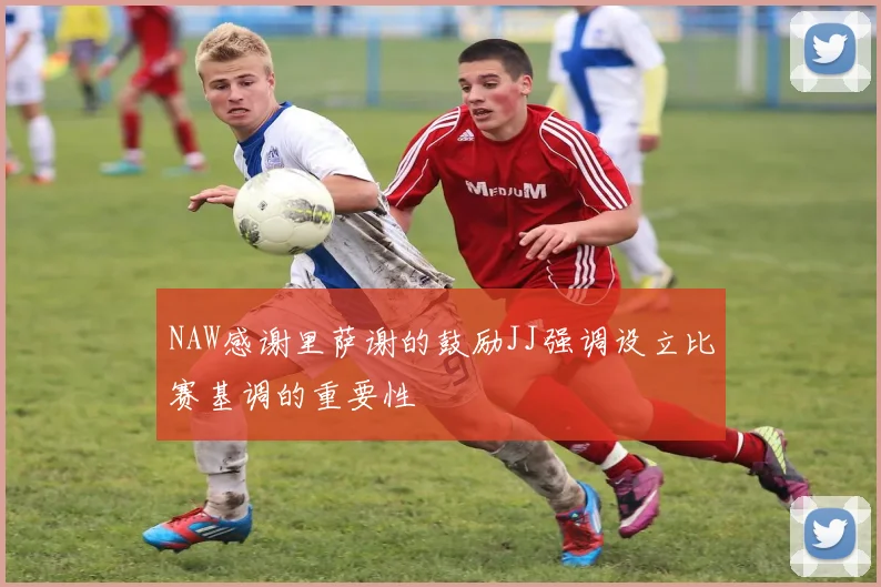 NAW感谢里萨谢的鼓励JJ强调设立比赛基调的重要性