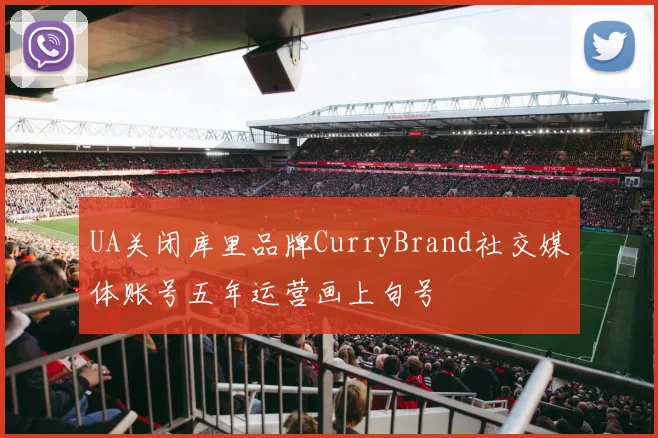 UA关闭库里品牌CurryBrand社交媒体账号五年运营画上句号
