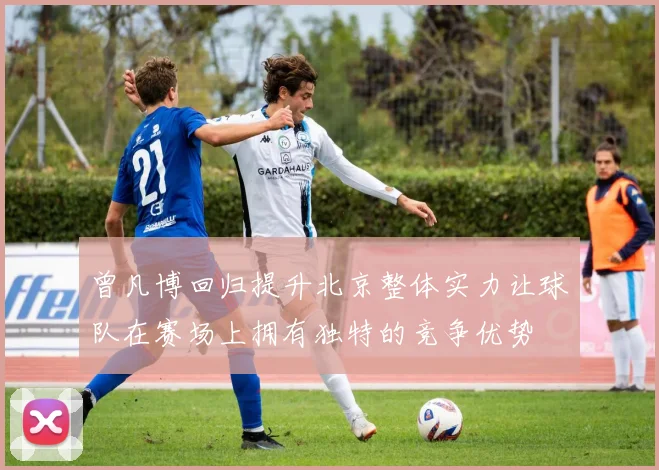 曾凡博回归提升北京整体实力让球队在赛场上拥有独特的竞争优势